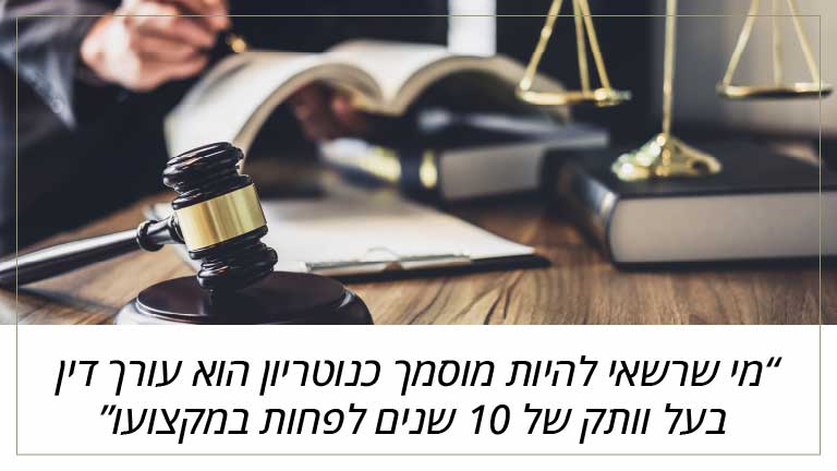 מי שרשאי להיות מוסמך כנוטריון הוא עורך דין בעל וותק של 10 שנים לפחות במקצועו