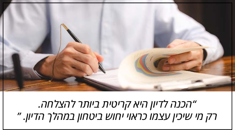 הכנה לדיון היא קריטית ביותר להצלחה. רק מי שיכין עצמו כראוי יחוש ביטחון במהלך הדיון וידע איך להתמודד עם שאלות בלתי צפויות.
